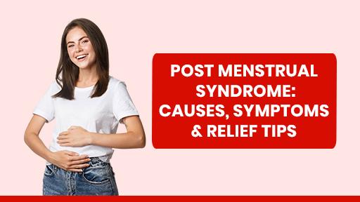 Post Menstrual Syndrome: Causes, Symptoms & Relief Tips