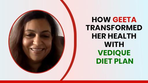 How Geeta Transformed Her Health with Vedique Diet Plan