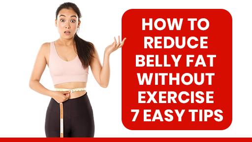 How to Reduce Belly Fat Without Exercise – 7 Easy Tips