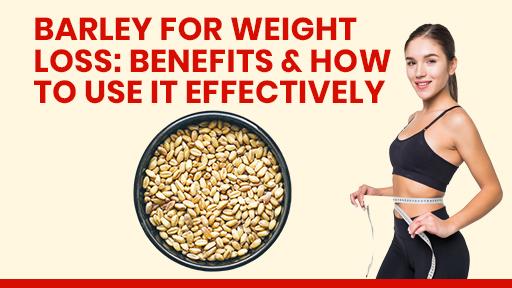 Barley for Weight Loss: Benefits & How to Use It Effectively