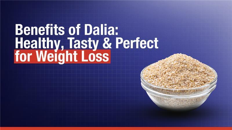 Benefits of Dalia: Healthy, Tasty & Perfect for Weight Loss