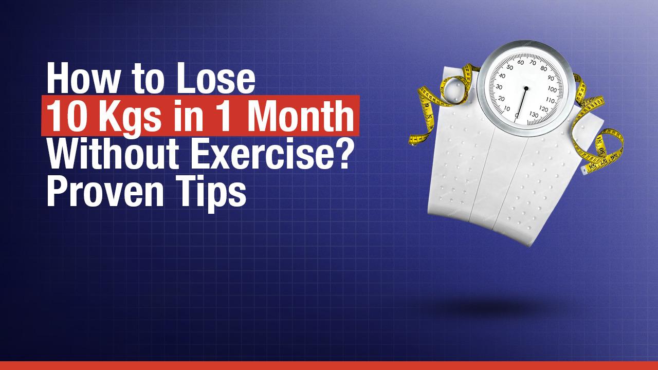 How to Lose 10 Kgs in 1 Month Without Exercise? Proven Tips