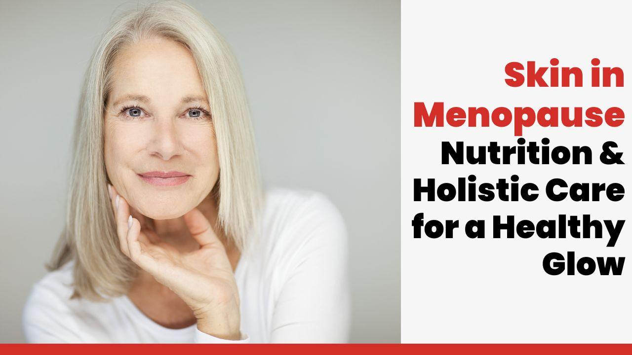 Skin in Menopause: Nutrition & Holistic Care for a Healthy Glow