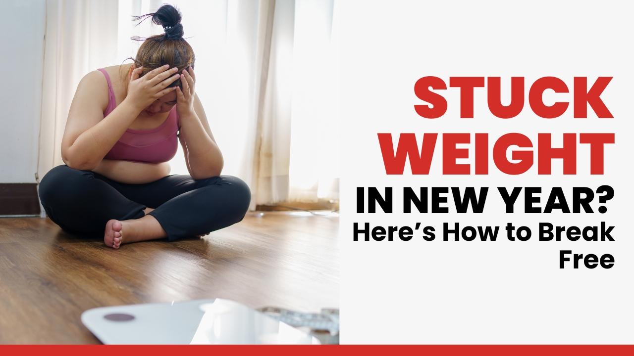 Stuck Weight In New Year? Here’s How to Break Free