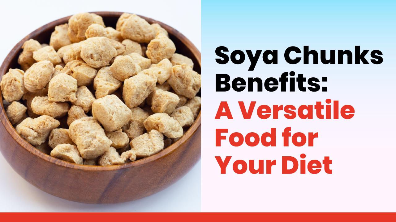 Soya Chunks Benefits: A Versatile Food for Your Diet
