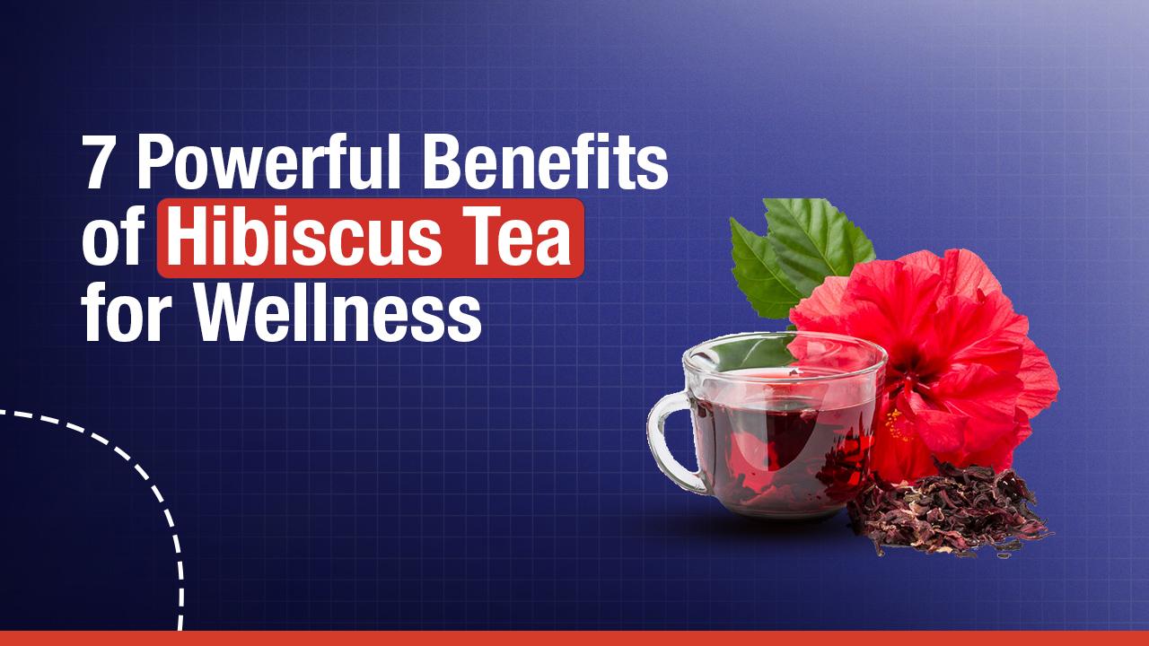 7 Powerful Benefits of Hibiscus Tea for Wellness