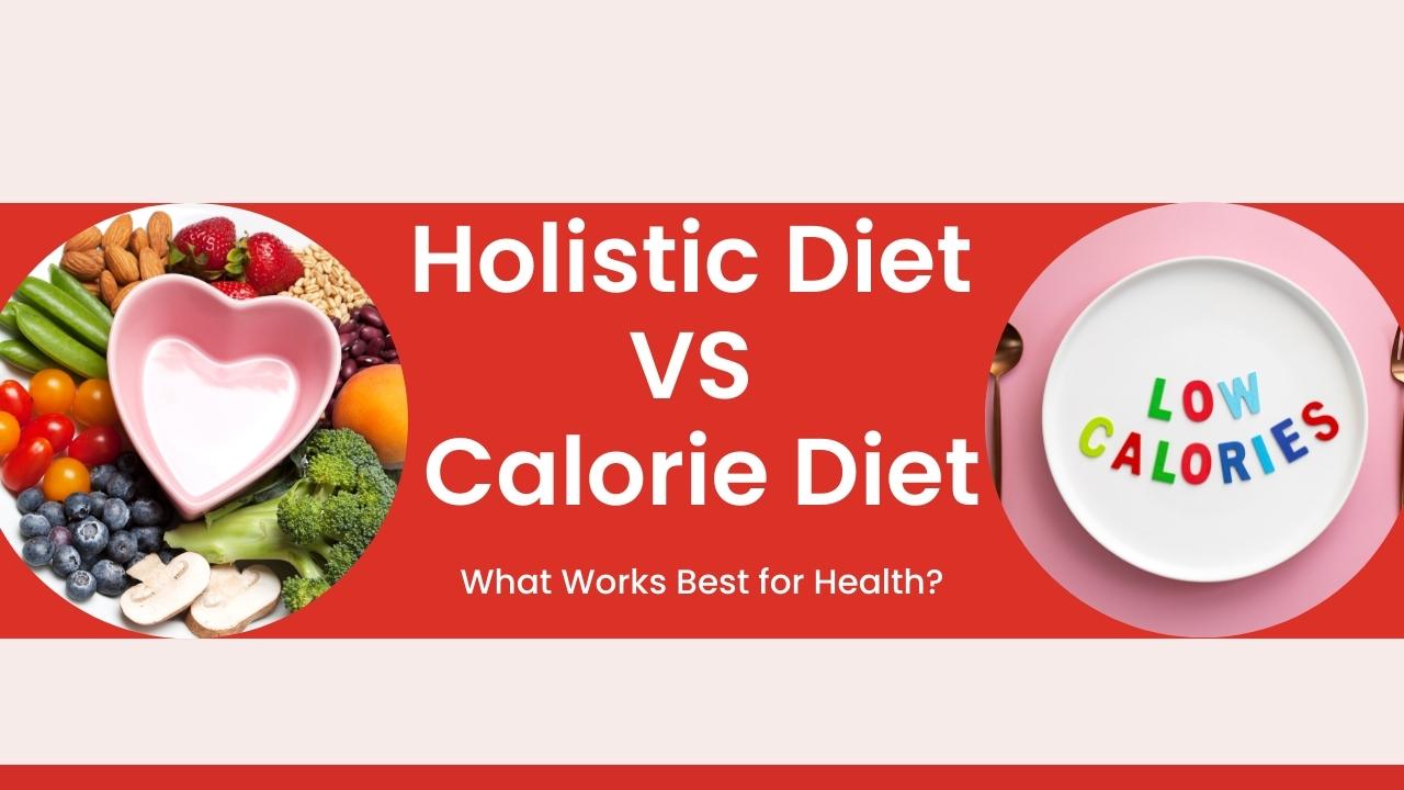Holistic Diet vs. Calorie Diet: Which One is Best for Your Health?